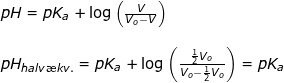 \small \begin{array}{llllll} pH=pK_a+\log\left ( \frac{V}{V_o-V} \right )\\\\ pH_{halv\ae kv.}=pK_a+\log\left (\frac{\frac{1}{2}V_o}{V_o- \frac{1}{2}V_o} \right ) =pK_a \end{array}