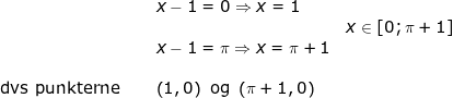 \small \begin{array}{llllll}& &x-1=0\Rightarrow x=1\\&&&x\in\left [ 0;\pi+1 \right ]\\&& x-1=\pi \Rightarrow x=\pi+1\\\\ \textup{dvs punkterne }&&\left ( 1,0 \right )\textup{ og }\left ( \pi+1,0 \right ) \end{}