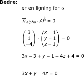 \small \begin{array}{llllll}& \textbf{Bedre:}\\&&\textup{er en ligning for }\alpha\\&\\&&\overrightarrow{n}_{alpha}\cdot \overrightarrow{AP}=0\\\\&& \begin{pmatrix} 3\\1 \\ -4 \end{pmatrix}\cdot \begin{pmatrix} x-1\\y-1 \\z-1 \end{pmatrix}=0\\\\&& 3x-3+y-1-4z+4=0\\\\\\&& 3x+y-4z=0 \end{}