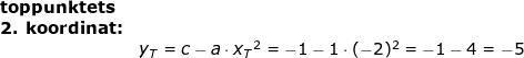 \small \begin{array}{llllll}& \textbf{toppunktets}\\& \textbf{2. koordinat:}\\&& y_T=c-a\cdot {x_T}^2=-1-1\cdot (-2)^2=-1-4=-5 \end{array}