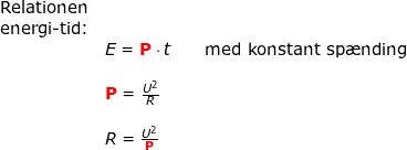\small \begin{array}{llllll}& \textup{Relationen}\\& \textup{energi-tid:}\\&& E=\mathbf{{\color{Red} P}}\cdot t\qquad \textup{med konstant sp\ae nding}\\\\&& \mathbf{{\color{Red} P}}=\frac{U^2}{R}\\\\&& R=\frac{U^2}{\mathbf{{\color{Red} P}}} \end{array}