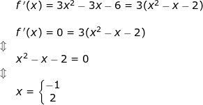 \small \begin{array}{llllll}& f{\, }'(x)=3x^2-3x-6=3(x^2-x-2)\\\\& f{\, }'(x)=0=3(x^2-x-2)\\ \Updownarrow \\& x^2-x-2=0\\ \Updownarrow\\& x=\left\{\begin{matrix} -1\\2 \end{matrix}\right. \end{array}