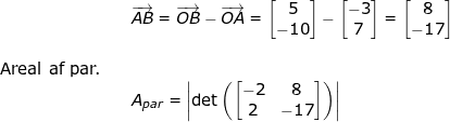 \small \begin{array}{llllll}&& \overrightarrow{AB}=\overrightarrow{OB}-\overrightarrow{OA}=\begin{bmatrix} 5\\-10 \end{bmatrix}-\begin{bmatrix} -3\\7 \end{bmatrix}=\begin{bmatrix} 8\\-17 \end{bmatrix}\\\\\textup{Areal af par.}\\&& A_{par}=\left |\textup{det}\left (\begin{bmatrix} -2 &8 \\ 2& -17 \end{bmatrix} \right ) \right | \end{array}