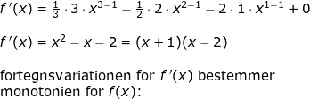 \small \begin{array}{llllll}&& f{\, }'(x)=\frac{1}{3}\cdot 3\cdot x^{3-1}-\frac{1}{2}\cdot 2\cdot x^{2-1}-2\cdot 1\cdot x^{1-1}+0\\\\&& f{\, }'(x)=x^2-x-2=(x+1)(x-2)\\\\&& \textup{fortegnsvariationen for }f{\, }'(x) \textup{ bestemmer }\\&& \textup{monotonien for }f(x)\textup{:}\\\\\\\\ \end{array}