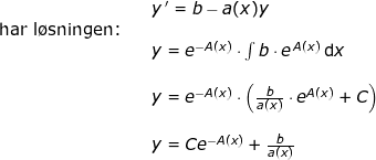 \small \begin{array}{llllll}&& y{\, }'=b-a(x)y\\\textup{har l\o sningen:}\\&&y=e^{-A(x)} \cdot \int b\cdot e^{ \, A(x)}\,\mathrm{d}x\\\\&& y=e^{-A(x)} \cdot \left ( \frac{b}{a(x)}\cdot e^{A(x)}+C \right )\\\\&&y=Ce^{-A(x)}+\frac{b}{a(x)} \end{array}
