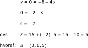 \small \begin{array}{llllll}\\&& y=0=-8-4s\\\\&& 0=-2-s\\\\&& s=-2\\\\&\textup{dvs}&z=15+(-2)\cdot 5=15-10=5\\\\&\textup{hvoraf:}&B=\left ( 0,0,5 \right ) \end{array}