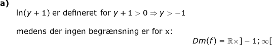 \small \begin{array}{llllll}\textbf{a)}\\& \ln(y+1)\textup{ er defineret for }y+1> 0\Rightarrow y>-1\\\\& \textup{medens der ingen begr\ae nsning er for x:}\\&& Dm(f)=\mathbb{R} \times ]-1;\infty[ \end{array}