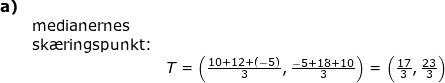 \small \begin{array}{llllll}\textbf{a)}\\& \textup{medianernes }\\& \textup{sk\ae ringspunkt:}\\&&T=\left(\frac{10+12+(-5)}{3},\frac{-5+18+10}{3} \right )=\left ( \frac{17}{3},\frac{23}{3} \right ) \end{array}
