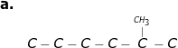 \small \begin{array}{llllll}\textbf{a.}\\& C-C-C-C-\overset{\overset{CH_3}{|}}{C}-C \end{array}