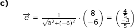 \small \begin{array}{llllll}\textbf{c)}\\&& \overrightarrow{e}=\frac{1}{\sqrt{8^2+(-6)^2}}\cdot \begin{pmatrix} 8\\-6 \end{pmatrix}=\begin{pmatrix} \frac{4}{5}\\\frac{-3}{5} \end{pmatrix} \end{array}