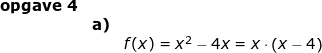 \small \begin{array}{llllll}\textbf{opgave 4}\\& \textbf{a)}\\&&f(x)=x^2-4x =x\cdot \left ( x-4 \right ) \end{}