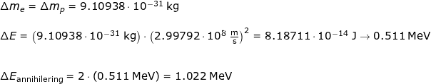 \small \begin{array}{lllllll} \Delta m_e=\Delta m_p=9.10938\cdot 10^{-31}\;\mathrm{kg}\\\\ \Delta E=\left (9.10938\cdot 10^{-31}\;\mathrm{kg} \right )\cdot \left (2.99792\cdot 10^8\;\mathrm{\frac{m}{s}} \right )^2=8.18711\cdot 10^{-14}\;\mathrm{J}\rightarrow 0.511\;\mathrm{MeV}\\\\\\ \Delta E_{\textup{annihilering}}=2\cdot \left ( 0.511\;\mathrm{MeV} \right )=1.022\;\mathrm{MeV} \end{}