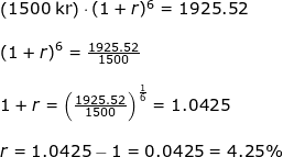 \small \begin{array}{lllllll} \small \left (1500\;\mathrm{kr} \right )\cdot (1+r)^6=1925.52\\\\ \left ( 1+r \right )^6=\frac{1925.52}{1500}\\\\ 1+r=\left ( \frac{1925.52}{1500} \right )^{\mathrm{\frac{1}{6}}}=1.0425\\\\ r=1.0425-1=0.0425=4.25\% \end{array}