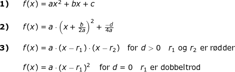 \small \begin{array}{lllllll} \textbf{1)}&&f(x)=ax^2+bx+c\\\\ \textbf{2)}&&f(x)=a\cdot \left ( x+\frac{b}{2a} \right )^2+\frac{-d}{4a}\\\\ \textbf{3)}&&f(x)=a\cdot (x-r_1)\cdot (x-r_2)\quad \textup{for }d>0\quad r_1\textup{ og }r_2\textup{ er r\o dder}\\\\&& f(x)=a\cdot\left ( x-r_1 \right )^2\quad \textup{for }d=0\quad r_1\textup{ er dobbeltrod} \end{array}