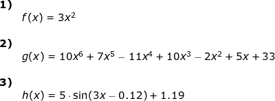 \small \begin{array}{lllllll} \textbf{1)}\\&f(x)=3x^2\\\\ \textbf{2)}\\& g(x)=10x^6+7x^5-11x^4+10x^3-2x^2+5x+33\\\\ \textbf{3)}\\& h(x)=5\cdot \sin(3x-0.12)+1.19 \end{array}