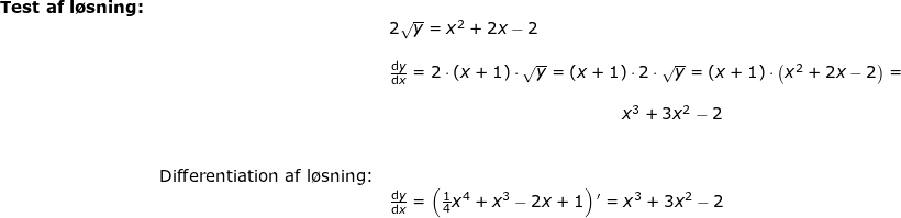 \small \begin{array}{lllllll} \textbf{Test af l\o sning:}\\&& 2\sqrt{y}=x^2+2x-2\\\\&& \frac{\mathrm{d} y}{\mathrm{d} x}=2\cdot (x+1)\cdot \sqrt{y}=(x+1)\cdot 2\cdot \sqrt{y}=(x+1)\cdot \left ( x^2+2x-2 \right )=\\\\&& \qquad \qquad \qquad \qquad \qquad \qquad \qquad x^3+3x^2-2\\\\\\&\textup{Differentiation af l\o sning:}\\&& \frac{\mathrm{d} y}{\mathrm{d} x}=\left (\frac{1}{4}x^4+x^3-2x+1 \right ){}'=x^3+3x^2-2 \end{array}