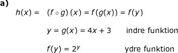 \small \begin{array}{lllllll} \textbf{a)}\\& h(x)=&\left (f\circ g \right )(x)=f(g(x))=f(y)\\\\&& y=g(x)=4x+3\qquad \textup{indre funktion}\\\\&& f(y)=2^y\qquad \qquad \qquad \textup{ydre funktion} \end{array}