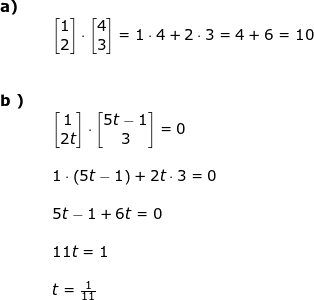 \small \begin{array}{lllllll} \textbf{a)}\\&& \begin{bmatrix} 1\\2 \end{bmatrix}\cdot \begin{bmatrix} 4\\3 \end{bmatrix}=1\cdot 4+2\cdot 3=4+6=10\\\\\\ \textbf{b )}\\&& \begin{bmatrix} 1\\2t \end{bmatrix}\cdot \begin{bmatrix} 5t-1\\3 \end{bmatrix}=0\\\\&& 1\cdot \left ( 5t-1 \right )+2t\cdot 3=0\\\\&& 5t-1+6t=0\\\\&& 11t=1\\\\&& t=\frac{1}{11} \end{array}