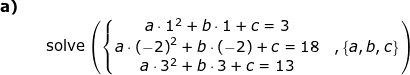 \small \begin{array}{lllllll} \textbf{a)}\\&& \textup{solve}\left ( \left\{\begin{matrix} a\cdot 1^2+b\cdot 1+c=3\\ a\cdot \left (-2 \right )^2+b\cdot \left (-2 \right )+c=18&,\left \{ a,b,c \right \}\\ a\cdot 3^2+b\cdot 3+c=13 \end{matrix}\right. \right ) \end{array}