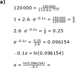\small \begin{array}{lllllll} \textbf{a)}\\&& 120\,000=\frac{150\,000}{1+2.6\cdot e^{-0.1x}}\\\\&& 1+2.6\cdot e^{-0.1x}=\frac{150\,000}{120\,000}=\frac{5}{4}\\\\&& 2.6\cdot e^{-0.1x}=\frac{1}{4}=0.25\\\\&& e^{-0.1x}=\frac{0.25}{2.6}=0.096154\\\\&& -0.1x=\ln(0.096154)\\\\&& x=\frac{\ln(0.096154)}{-0.1}= \end{}