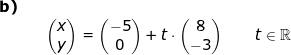 \small \begin{array}{lllllll} \textbf{b)}\\&& \begin{pmatrix} x\\y \end{pmatrix}=\begin{pmatrix} -5\\ 0 \end{pmatrix}+t\cdot \begin{pmatrix} 8\\-3 \end{pmatrix} \qquad t\in\mathbb{R} \end{array}