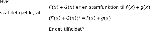 \small \begin{array}{lllllll} \textup{Hvis}\\&&F(x)+G(x)\textup{ er en stamfunktion til }f(x)+g(x)\\ \textup{skal det g\ae lde, at}\\&&\left ( F(x)+G(x) \right ){}'=f(x)+g(x)\\\\&&\textup{Er det tilf\ae ldet?} \end{array}