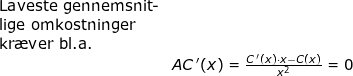 \small \begin{array}{lllllll} \textup{Laveste gennemsnit-}\\ \textup{lige omkostninger}\\ \textup{kr\ae ver bl.a.}\\& AC{\, }'(x)=\frac{C{\, }'(x)\cdot x-C(x)}{x^2}=0 \end{array}