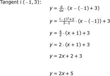 \small \begin{array}{lllllll} \textup{Tangent i }(-1,3)\textup{:}\\&& y=\frac{\mathrm{d} }{\mathrm{d} x}\cdot \left ( x-(-1)+3 \right )\\\\&& y=\frac{(-1)^2+3}{3-1}\cdot \left ( x-(-1) \right )+3\\\\&& y=\frac{4}{2}\cdot \left ( x+1 \right )+3\\\\&& y=2\cdot \left ( x+1 \right )+3\\\\&& y=2x+2+3\\\\\\&& y=2x+5 \end{array}