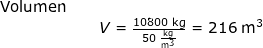 \small \begin{array}{lllllll} \textup{Volumen }\\&&V=\frac{10800\;\mathrm{kg}}{50\;\mathrm{\frac{kg}{m^3}}}=216\;\mathrm{m^3} \end{array}