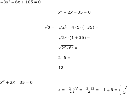 \small \begin{array}{lllllll} -3x^2-6x+105=0\\\\&& x^2+2x-35=0\\\\\\& \sqrt{d}=&\sqrt{2^2-4\cdot 1\cdot \left ( -35 \right )}=\\\\&&\sqrt{2^2\cdot \left ( 1+35 \right )}=\\\\&&\sqrt{2^2\cdot 6^2}=\\\\&& 2\cdot 6=\\\\&&12\\\\\\ x^2+2x-35=0\\&& x=\frac{-2\mp\sqrt{d}}{2\cdot 1}=\frac{-2\mp12}{2}=-1\mp6=\left\{\begin{matrix} -7\\5 \end{matrix}\right. \end{}