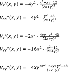 \small \begin{array}{lllllll} V_x{}'(x,y)=-4y^2\cdot \frac{x^2+xy-12}{\left ( 2x+y \right )^2}\\\\ V_{xx}{}''(x,y)=-4y^2\cdot \frac{y^2+48}{(2x+y)^3}\\\\\\ V_y{}'(x,y)=-2x^2\cdot \frac{4xy+y^2-48}{(2x+y)^2}\\\\ V_{yy}{}''(x,y)=-16x^2\cdot \frac{x^2+12}{(2x+y)^3}\\\\\\ V_{xy}{}''(x,y)=-4xy\frac{4x^2+6xy+y^2-48}{(2x+y)^3} \end{array}