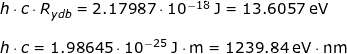 \small \begin{array}{lllllll} h\cdot c\cdot R_{ydb}=2.17987\cdot 10^{-18}\;\mathrm{J}=13.6057\;\mathrm{eV}\\\\ h\cdot c=1.98645\cdot 10^{-25}\;\mathrm{J\cdot m}=1239.84\;\mathrm{eV\cdot nm} \end{array}
