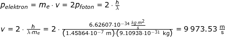 \small \begin{array}{lllllll} p_{elektron}=m_e\cdot v=2p_{foton}=2\cdot \frac{h}{\lambda}\\\\ v=2\cdot \frac{h}{\lambda\cdot m_e}=2\cdot \frac{6.62607\cdot 10^{-34}\frac{kg\cdot m^2}{s}}{\left ( 1.45864\cdot 10^{-7}\;\mathrm{m} \right )\cdot \left ( 9.10938\cdot 10^{-31}\;\mathrm{kg} \right )}= 9\,973.53\;\mathrm {\frac{m}{s}} \end{array}