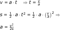 \small \begin{array}{lllllll} v = a\cdot t \quad \Rightarrow t=\frac{v}{a} \\\\ s = \tfrac{1}{2}\cdot a\cdot t^2=\tfrac{1}{2}\cdot a\cdot \left (\frac{v}{a}\right )^2\Rightarrow \\\\ a =\frac{v^2}{2s} \end{}