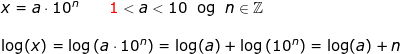 \small \begin{array}{lllllll} x=a\cdot 10^n\qquad {\color{Red} 1}< a<10\; \textup{ og }\; n\in\mathbb{Z}\\\\ \log(x)=\log\left ( a\cdot 10^n \right )=\log(a)+\log\left ( 10^n \right )=\log(a)+ n \end{array}