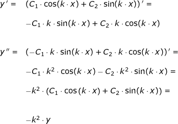 \small \begin{array}{lllllll} y{\, }'=&\left (C_1\cdot \cos(k\cdot x)+C_2\cdot \sin(k\cdot x) \right ){}'=\\\\& -C_1\cdot k\cdot \sin(k\cdot x)+C_2\cdot k\cdot \cos(k\cdot x)\\\\\\ y{\, }''=&\left (-C_1\cdot k\cdot \sin(k\cdot x)+C_2\cdot k\cdot \cos(k\cdot x) \right ){}'=\\\\& -C_1\cdot k^2\cdot \cos(k\cdot x)-C_2\cdot k^2\cdot \sin(k\cdot x)=\\\\& -k^2\cdot \left (C_1\cdot \cos\left ( k\cdot x \right )+C_2\cdot \sin(k\cdot x) \right )=\\\\\\& -k^2\cdot y \end{array}