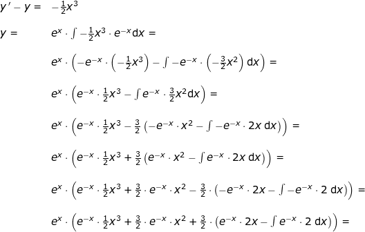 \small \begin{array}{lllllll} y{\, }'-y=&-\frac{1}{2}x^3\\\\ y=&e^x\cdot \int -\frac{1}{2}x^3\cdot e^{-x}\mathrm{d}x=\\\\& e^x\cdot \left ( -e^{-x}\cdot \left ( -\frac{1}{2}x^3 \right )-\int -e^{-x}\cdot \left ( -\frac{3}{2}x^2 \right )\mathrm{d}x \right )=\\\\& e^x\cdot \left ( e^{-x}\cdot \frac{1}{2}x^3-\int e^{-x}\cdot \frac{3}{2}x^2\mathrm{d}x \right )=\\\\& e^x\cdot \left ( e^{-x}\cdot \frac{1}{2}x^3-\frac{3}{2}\left ( -e^{-x}\cdot x^2-\int -e^{-x}\cdot 2x\;\mathrm{d}x \right ) \right )=\\\\& e^x\cdot \left ( e^{-x}\cdot \frac{1}{2}x^3+\frac{3}{2}\left ( e^{-x}\cdot x^2-\int e^{-x}\cdot 2x\;\mathrm{d}x \right ) \right )=\\\\& e^x\cdot \left (e^{-x}\cdot \frac{1}{2}x^3+\frac{3}{2}\cdot e^{-x}\cdot x^2-\frac{3}{2}\cdot \left ( -e^{-x}\cdot 2x-\int -e^{-x}\cdot 2\;\mathrm{d}x \right ) \right )=\\\\& e^x\cdot \left (e^{-x}\cdot \frac{1}{2}x^3+\frac{3}{2}\cdot e^{-x}\cdot x^2+\frac{3}{2}\cdot \left ( e^{-x}\cdot 2x-\int e^{-x}\cdot 2\;\mathrm{d}x \right ) \right )=\\\\& \end{}
