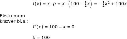 \small \begin{array}{lllllll}& I(x)=x\cdot p=x\cdot \left ( 100-\frac{1}{2}x \right )=-\frac{1}{2}x^2+100x\\\\ \textup{Ekstremum}\\ \textup{kr\ae ver bl.a.:}\\&I{\, }'(x)=100-x=0\\\\&x=100\\\\\\ \end{array}
