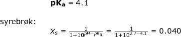\small \begin{array}{lllllll}&& \mathbf{pK_a}=4.1\\\\ \textup{syrebr\o k:}\\&&x_s=\frac{1}{1+10^{pH-pK_a}}=\frac{1}{1+10^{2.7-4.1}}=0.040 \end{array}