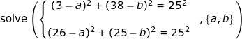 \small \begin{array}{lllllll}&& \textup{solve}\left ( \left \{\begin{matrix}(3-a)^2+(38-b)^2=25^2 \\&,\left \{ a,b \right \} \\ (26-a)^2+(25-b)^2=25^2 \end{matrix} \right.\right ) \end{array}