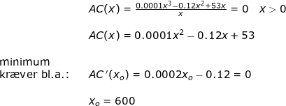 \small \begin{array}{lllllll}&& AC(x) =\frac{0.0001x^3-0.12x^2+53x}{x} =0\quad x>0\\\\&& AC(x) =0.0001x^2-0.12x+53\\\\\textup{minimum}\\ \textup{kr\ae ver bl.a.:}&& AC{\, }'(x_o) =0.0002{x_o}-0.12=0\\\\&& x_o=600 \end{array}