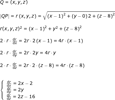 \small \begin{array}{lllllll}&& Q=(x,y,z)\\\\&& \left | QP\right |=r\left ( x,y,z \right )=\sqrt{\left (x-1 \right )^2+\left (y-0 \right )2+\left ( z-8 \right )^2}\\\\&& r(x,y,z)^2=\left (x-1 \right )^2+y^2+\left ( z-8 \right )^2\\\\&& 2\cdot r\cdot \frac{\mathrm{d} r}{\mathrm{d} x}=2r\cdot 2\left ( x-1 \right )=4r\cdot \left (x-1 \right )\\\\&& 2\cdot r\cdot \frac{\mathrm{d} r}{\mathrm{d} y}=2r\cdot 2y=4r\cdot y\\\\&& 2\cdot r\cdot \frac{\mathrm{d} r}{\mathrm{d} z}=2r\cdot 2\cdot \left ( z-8 \right )=4r\cdot \left ( z-8 \right )\\\\\\&& \left\{\begin{array}{ll} \frac{\mathrm{d} r}{\mathrm{d} x}=2x-2\\ \frac{\mathrm{d} r}{\mathrm{d} y}=2y \\ \frac{\mathrm{d} r}{\mathrm{d} z}=2z-16 \end{array}\right. \end{array}