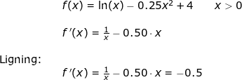 \small \begin{array}{lllllll}&& f(x)=\ln(x)-0.25x^2+4\qquad x>0\\\\&& f{\, }'(x)=\frac{1}{x}-0.50\cdot x\\\\ \textup{Ligning:}\\&& f{\, }'(x)=\frac{1}{x}-0.50\cdot x=-0.5 \end{array}