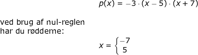 \small \begin{array}{lllllll}&& p(x)=-3\cdot \left ( x-5 \right )\cdot (x+7)\\\\\textup{ved brug af nul-reglen}\\\textup{har du r\o dderne:}\\&&x=\left\{\begin{matrix} -7\\5 \end{matrix}\right. \end{}