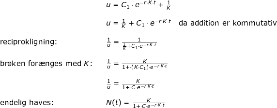 \small \begin{array}{lllllll}&& u=C_1\cdot e^{-r\cdot K\cdot t}+\frac{1}{K}\\\\&& u=\frac{1}{K}+C_1\cdot e^{-r\cdot K\cdot t}\quad \textup{da addition er kommutativ}\\\\\textup{reciprokligning:}&&\frac{1}{u}=\frac{1}{\frac{1}{K}+C_1\cdot e^{-r\cdot K\cdot t}}\\\\\textup{br\o ken for\ae nges med }K\textup{:}&&\frac{1}{u}=\frac{K}{1+\cdot \left ( K\cdot C_1 \right )\cdot e^{-r\cdot K\cdot t}}\\\\&& \frac{1}{u}=\frac{K}{1+\cdot C\cdot e^{-r\cdot K\cdot t}}\\\\\textup{endelig haves:}&&N(t)=\frac{K}{1+\cdot C\cdot e^{-r\cdot K\cdot t}} \end{array}