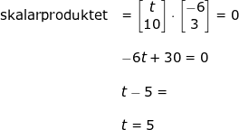 \small \begin{array}{lllllll}\\&\textup{skalarproduktet}&=\begin{bmatrix} t\\10 \end{bmatrix}\cdot \begin{bmatrix} -6\\3 \end{bmatrix}=0\\\\&& -6t+30=0\\\\&& t-5=\\\\&&t=5 \end{array}
