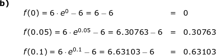 \small \begin{array}{lllllll}\textbf{b)}\\&& f(0)=6\cdot e^0-6=6-6&=&0\\\\&& f(0.05)=6\cdot e^{0.05}-6=6.30763-6&=&0.30763\\\\&& f(0.1)=6\cdot e^{0.1}-6=6.63103-6&=&0.63103 \end{array}