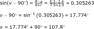 \small \begin{array}{llllllll} \sin(v-90\degree)=\frac{R-a}{b+r}=\frac{5.3-2.4}{7.5+2.0}=0.305263\\\\ v-90\degree=\sin^{-1}\left (0.305263 \right )=17.774\degree\\\\ v=17.774\degree+90\degree=107.8\degree \end{array}