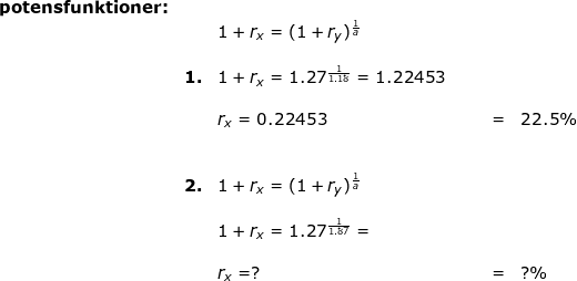 \small \begin{array}{llllllll} \textbf{potensfunktioner:}\\&& 1+r_x=(1+r_y)^{\frac{1}{a}}\\\\&\textbf{1.}&1+r_x=1.27^{\frac{1}{1.18}}=1.22453\\\\&& r_x=0.22453&&&=&22.5\%\\\\\\&\textbf{2.}&1+r_x=(1+r_y)^{\frac{1}{a}}\\\\&&1+r_x=1.27^{\frac{1}{1.87}}=\\\\&& r_x=?&&&=&?\% \end{array}