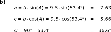 \small \begin{array}{llllr} \textbf{b)}\\&& a=b\cdot \sin(A)=9.5\cdot \sin(53.4\degree)&=&7.63\\\\&& c=b\cdot \cos(A)=9.5\cdot \cos(53.4\degree)&=&5.66\\\\&& C=90\degree-53.4\degree&=&36.6\degree\end{array}